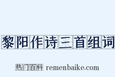 黎阳作诗三首组词是什么意思的图片